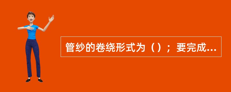 管纱的卷绕形式为（）；要完成细纱的管纱卷绕，钢领板的运动应满足以下要求：（）、（