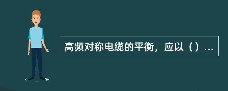 高频对称电缆的平衡，应以（）为单位，进行平衡测试。