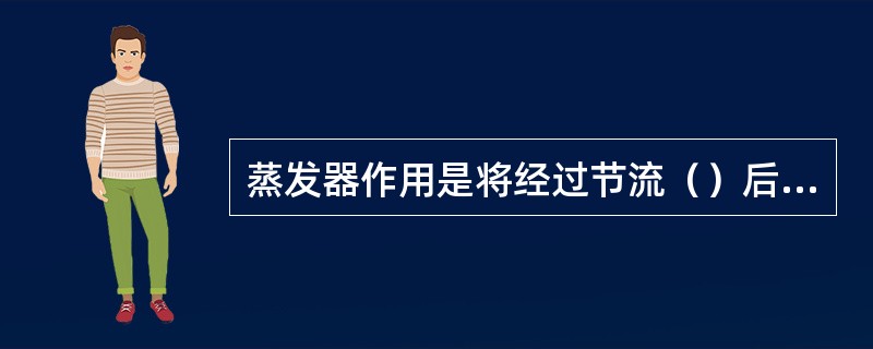 蒸发器作用是将经过节流（）后的液态制冷剂在蒸发器内沸腾汽化。