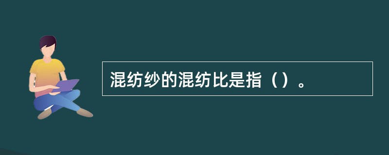 混纺纱的混纺比是指（）。