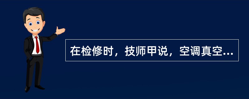 在检修时，技师甲说，空调真空控制的真空源来自发动机进气歧管或来自真空泵；技师乙说