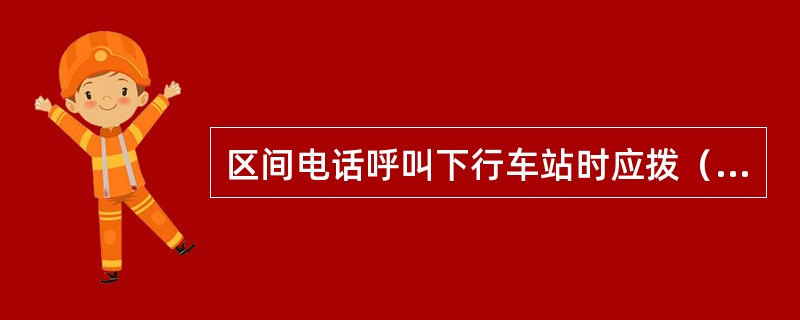 区间电话呼叫下行车站时应拨（），呼叫行调应拨（）。