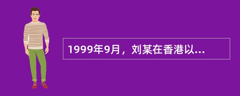 1999年9月，刘某在香港以84万港币购买了12公斤金条。次日上午，刘某携带经过
