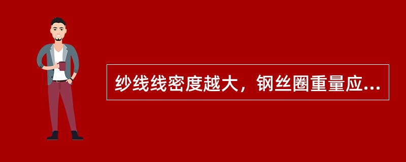 纱线线密度越大，钢丝圈重量应该越（）。