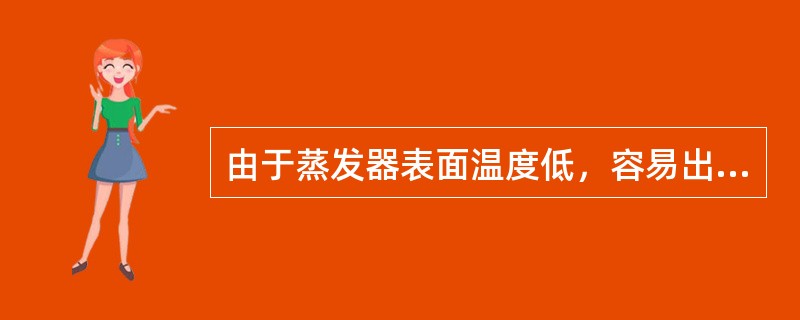 由于蒸发器表面温度低，容易出现（）现象，影响制冷效果。