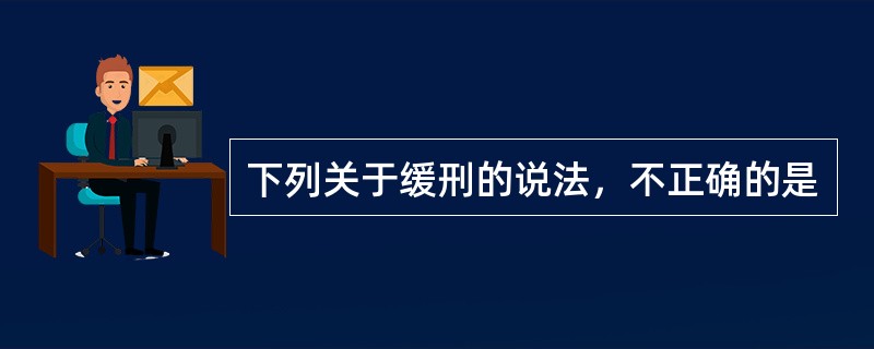 下列关于缓刑的说法，不正确的是