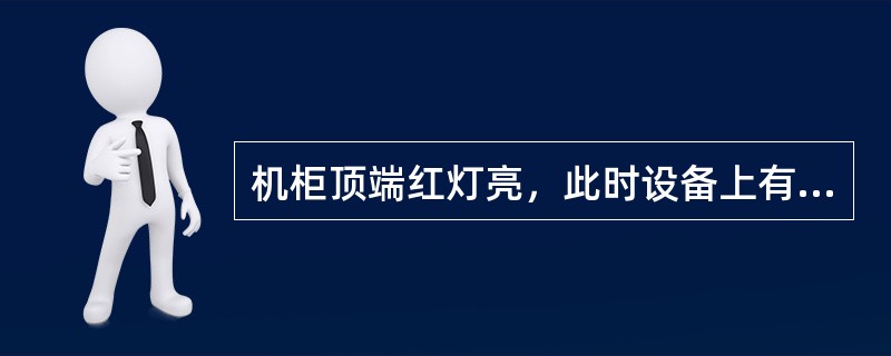 机柜顶端红灯亮，此时设备上有（）