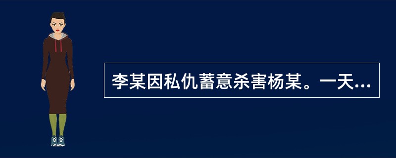 李某因私仇蓄意杀害杨某。一天，李某在杨某回家途中抓住被害人，并用枪对准其太阳穴，