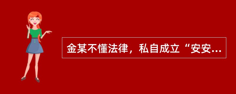 金某不懂法律，私自成立“安安保险公司”，使用假印章和变造的保险单与保险人签订保险