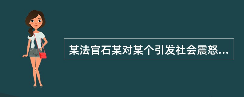 某法官石某对某个引发社会震怒的连环故意杀人碎尸案的主犯江某(有自首情节)判处死刑