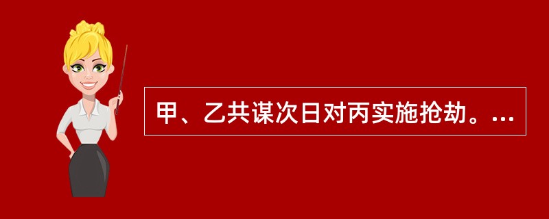 甲、乙共谋次日对丙实施抢劫。次日由于甲的妻子的坚决阻拦，甲没有前往犯罪地点，乙独
