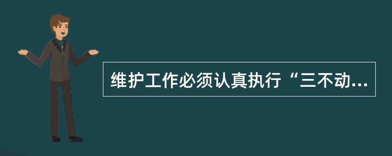 维护工作必须认真执行“三不动、三不离”和“三不放过”等基本（）。