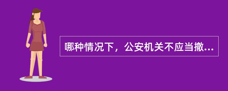 哪种情况下，公安机关不应当撤销案件（）。