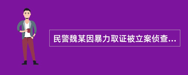 民警魏某因暴力取证被立案侦查以后，发现负责该案侦查的刘某与自己是邻居，两家长期不