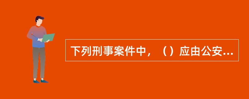 下列刑事案件中，（）应由公安机关管辖。