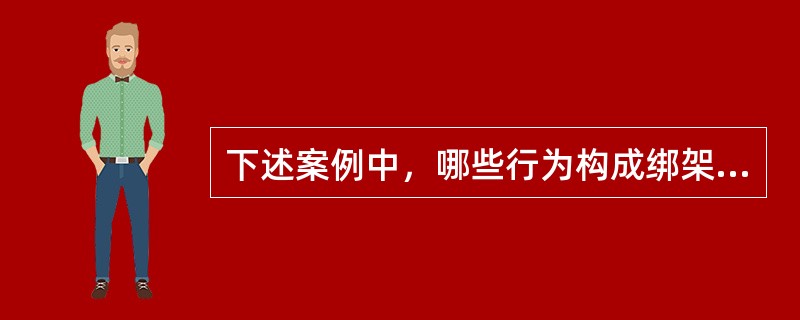 下述案例中，哪些行为构成绑架罪()