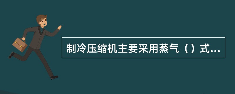 制冷压缩机主要采用蒸气（）式压缩机