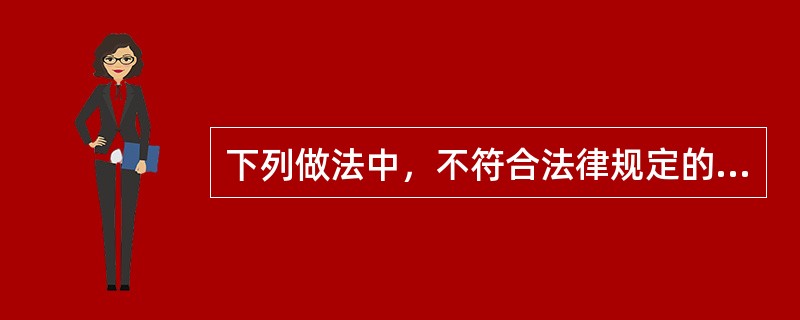 下列做法中，不符合法律规定的是（）。