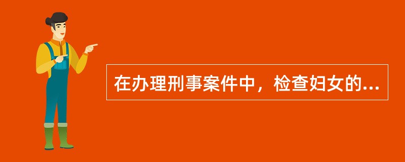 在办理刑事案件中，检查妇女的身体，应当由女侦查人员或者医师进行。