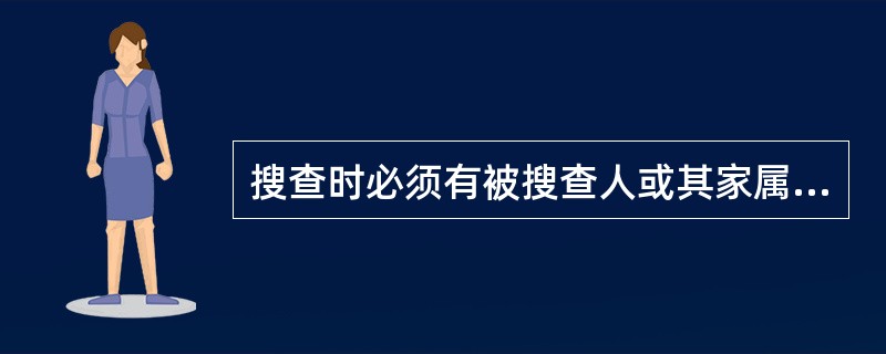 搜查时必须有被搜查人或其家属、邻居或其他见证人在场。