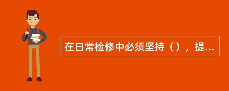 在日常检修中必须坚持（），提前与使用部门联系并做好登记，检修后应对设备运用性能进