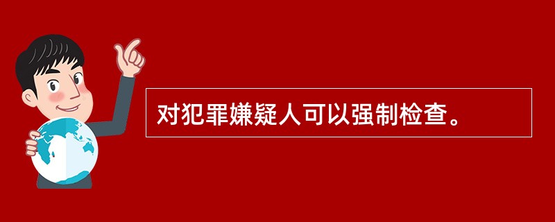 对犯罪嫌疑人可以强制检查。