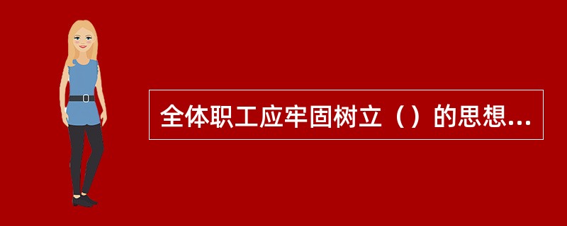 全体职工应牢固树立（）的思想，严格遵守劳动纪律、作业纪律和有关规章制度，保证人身