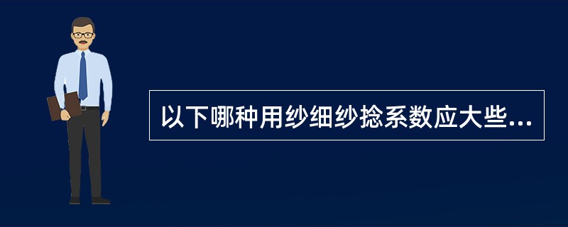 以下哪种用纱细纱捻系数应大些（）