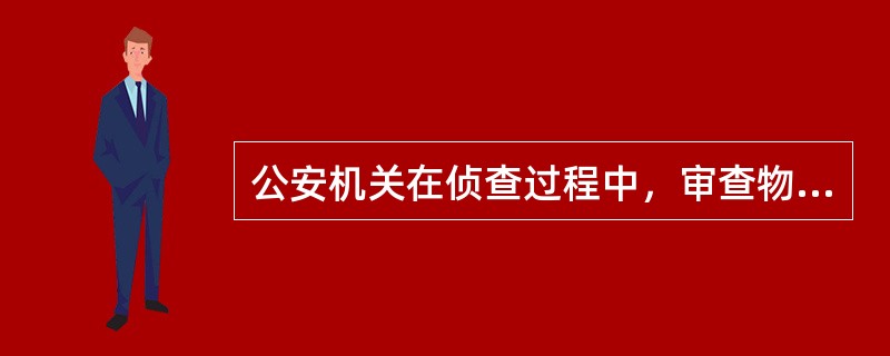 公安机关在侦查过程中，审查物证主要包括哪些方面？（）