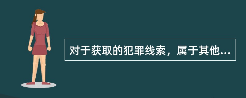 对于获取的犯罪线索，属于其他公安机关管辖的，应当及时转递有管辖权的公安机关。