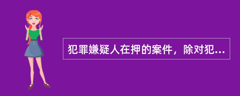 犯罪嫌疑人在押的案件，除对犯罪嫌疑人的精神病鉴定不计入办案期限外，其他鉴定时间都