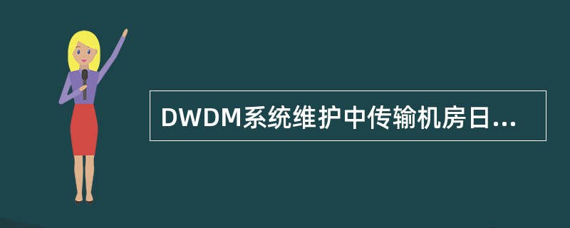 DWDM系统维护中传输机房日常维护项目是（）