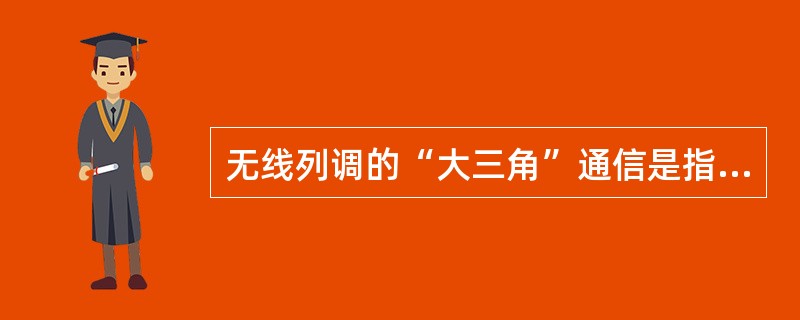 无线列调的“大三角”通信是指车站值班员、机车司机和（）的通信。