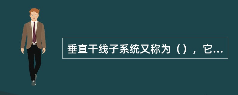 垂直干线子系统又称为（），它是提供建筑物的干线电缆，负责连接管理间子系统到设备间
