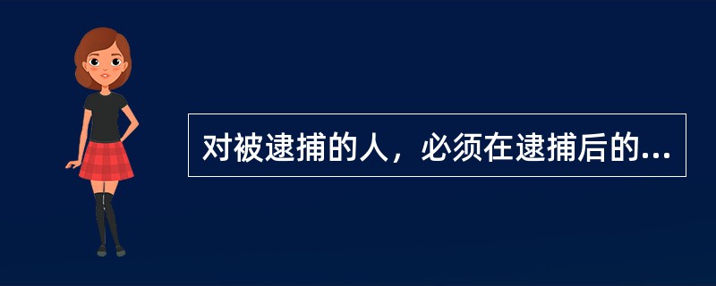 对被逮捕的人，必须在逮捕后的48小时内进行讯问。