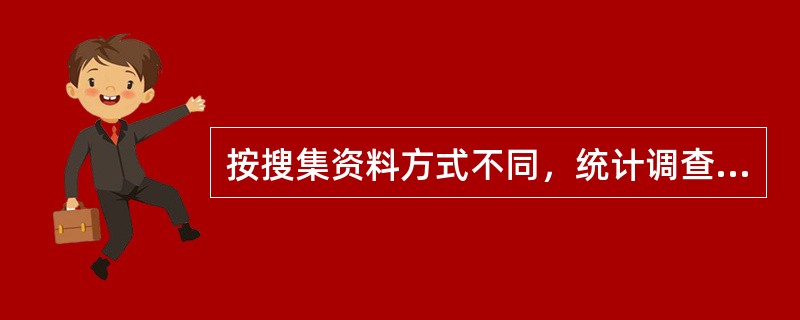 按搜集资料方式不同，统计调查可分为（）。