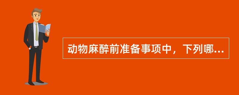 动物麻醉前准备事项中，下列哪项正确？（）