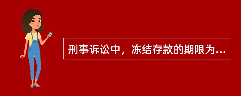 刑事诉讼中，冻结存款的期限为（）。