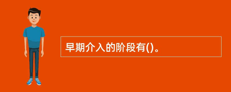 早期介入的阶段有()。