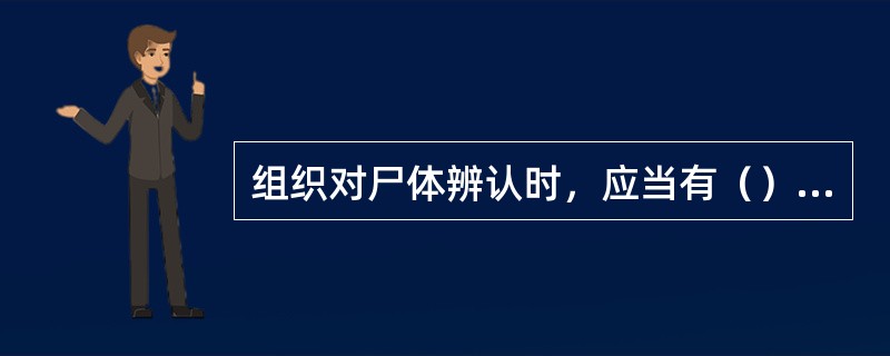 组织对尸体辨认时，应当有（）协助。