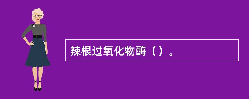 辣根过氧化物酶（）。