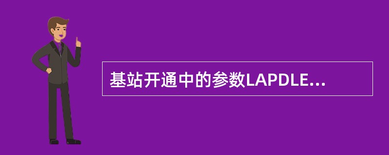 基站开通中的参数LAPDLE用来标识BSC和BSTE通信时在Abis上用的时隙，