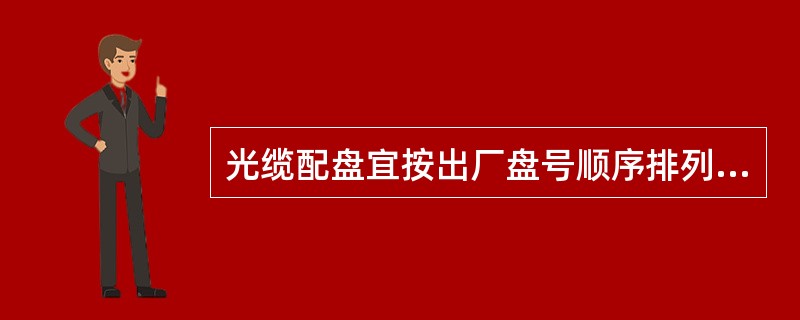 光缆配盘宜按出厂盘号顺序排列。非出厂盘号顺序排列时，相邻两盘光缆的光纤模场直径之