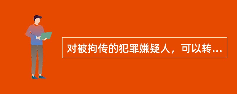 对被拘传的犯罪嫌疑人，可以转为继续盘问。