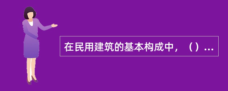 在民用建筑的基本构成中，（）是建筑物的承重和围护构件，它承受屋顶、楼板传来的荷载