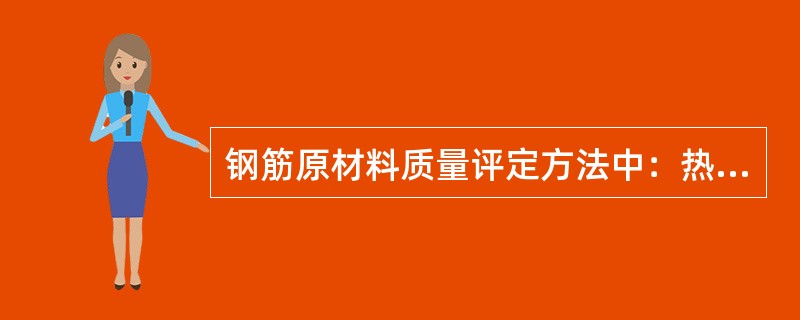 钢筋原材料质量评定方法中：热轧圆盘条，热轧光圆钢筋，热轧带肋钢筋和余热处理钢筋的