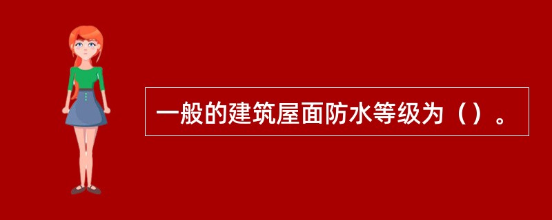 一般的建筑屋面防水等级为（）。