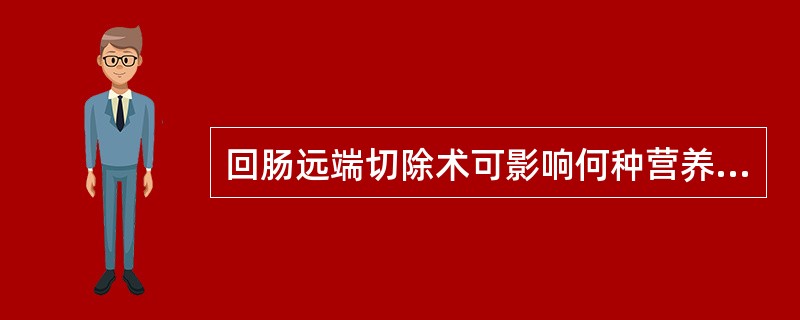 回肠远端切除术可影响何种营养素吸收（）。