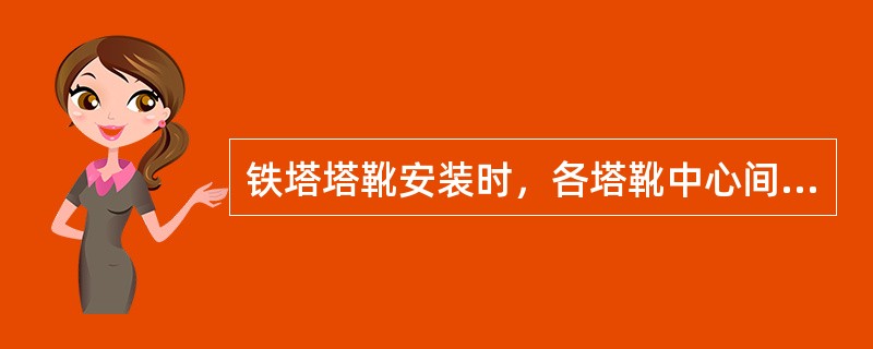 铁塔塔靴安装时，各塔靴中心间距允许偏差（）mm。