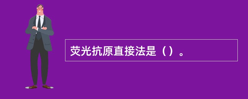 荧光抗原直接法是（）。